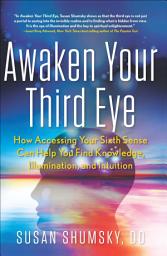 Icon image Awaken Your Third Eye: How Accessing Your Sixth Sense Can Help You Find Knowledge, Illumination, and Intuition