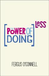 Icon image The Power of Doing Less: Why Time Management Courses Don't Work And How To Spend Your Precious Life On The Things That Really Matter