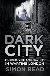 Icon image Dark City: Murder, Vice, and Mayhem in Wartime London
