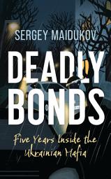 Icon image Deadly Bonds: Five Years Inside the Ukrainian Mafia