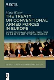 Icon image The Treaty on Conventional Armed Forces in Europe: Russian Foreign and Security Policy, from the End of the USSR to the War in Ukraine