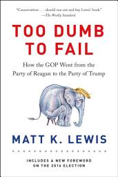 Icon image Too Dumb to Fail: How the GOP Went from the Party of Reagan to the Party of Trump