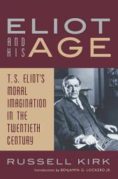 Icon image Eliot and His Age: T. S. Eliot's Moral Imagination in the Twentieth Century