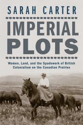 Icon image Imperial Plots: Women, Land, and the Spadework of British Colonialism on the Canadian Prairies