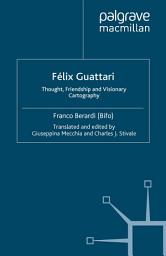 Icon image Félix Guattari: Thought, Friendship, and Visionary Cartography