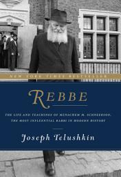 Icon image Rebbe: The Life and Teachings of Menachem M. Schneerson, the Most Influential Rabbi in Modern History