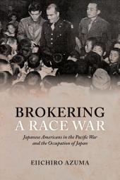 Icon image Brokering a Race War: Japanese Americans in the Pacific War and the Occupation of Japan