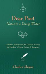 Icon image Dear Poet: Notes to a Young Writer: A Poetic Journey into the Creative Process for Readers, Writers, Artists, & Dreamers