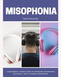 Icon image Misophonia: A Beginner's 2-Week Guide to Managing Misophonia Naturally, with a Sample Worksheet