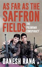 Icon image As Far As The Saffron Fields: The Pulwama Conspiracy