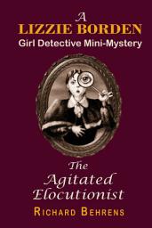 Icon image The Agitated Elocutionist: A Lizzie Borden, Girl Detective Mini-Mystery