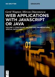 Icon image Web Applications with Javascript or Java: Volume 1: Constraint Validation, Enumerations, Special Datatypes