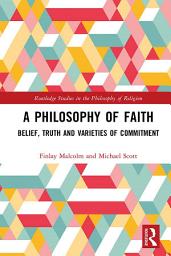 Icon image A Philosophy of Faith: Belief, Truth and Varieties of Commitment