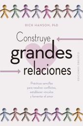Icon image Construye grandes relaciones: Prácticas sencillas para resolver conflictos, establecer vínculos y fomentar el amor