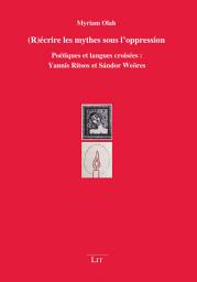 Icon image (R)écrire les mythes sous l'oppression: Poétiques et langues croisées : Yannis Ritsos et Sándor Weöres