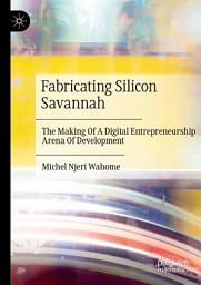 Icon image Fabricating Silicon Savannah: The Making Of A Digital Entrepreneurship Arena Of Development