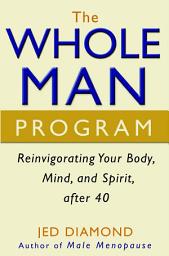 Icon image The Whole Man Program: Reinvigorating Your Body, Mind, and Spirit after 40