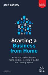 Icon image Starting a Business From Home: Your Guide to Planning Your Home Start-up, Reaching a Market and Creating a Profit, Edition 3