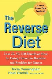 Icon image The Reverse Diet: Lose 20, 50, 100 Pounds or More by Eating Dinner for Breakfast and Breakfast for Dinner