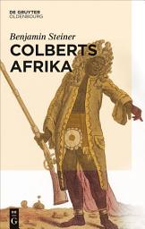 Icon image Colberts Afrika: Eine Wissens- und Begegnungsgeschichte in Afrika im Zeitalter Ludwigs XIV.