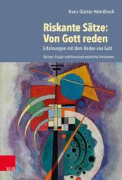 Icon image Riskante Sätze: Von Gott reden: Erfahrungen mit dem Reden von Gott. Skizzen, Essays und literarisch-poetische Variationen