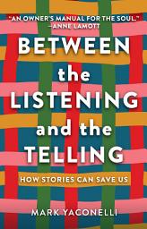 Icon image Between the Listening and the Telling: How Stories Can Save Us