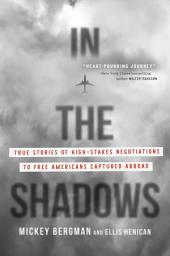 Icon image In the Shadows: True Stories of High-Stakes Negotiations to Free Americans Captured Abroad
