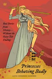 Icon image Princesses Behaving Badly: Real Stories from History Without the Fairy-Tale Endings
