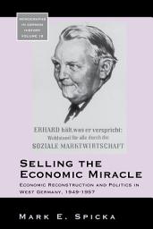 Icon image Selling the Economic Miracle: Economic Reconstruction and Politics in West Germany, 1949-1957