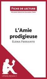 Icon image L'Amie prodigieuse d'Elena Ferrante (Fiche de lecture): Analyse complète et résumé détaillé de l'oeuvre