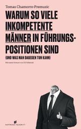Icon image Warum so viele inkompetente Männer in Führungspositionen sind: (und was man dagegen tun kann)