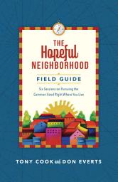 Icon image The Hopeful Neighborhood Field Guide: Six Sessions on Pursuing the Common Good Right Where You Live