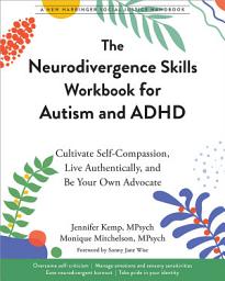 Icon image The Neurodivergence Skills Workbook for Autism and ADHD: Cultivate Self-Compassion, Live Authentically, and Be Your Own Advocate