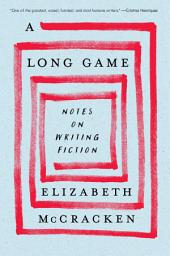 Icon image A Long Game: Notes on Writing Fiction