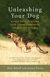 Icon image Unleashing Your Dog: A Field Guide to Giving Your Canine Companion the Best Life Possible