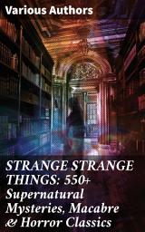 Icon image STRANGE STRANGE THINGS: 550+ Supernatural Mysteries, Macabre & Horror Classics: Dive into the Macabre: An Anthology of Horrors & Supernatural Mysteries