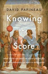 Icon image Knowing the Score: What Sports Can Teach Us About Philosophy (And What Philosophy Can Teach Us About Sports)