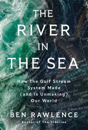 Icon image The River in the Sea: How the Gulf Stream System Made (and Is Unmaking) Our World