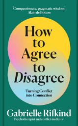Icon image How to Agree to Disagree: Turning Conflict into Connection