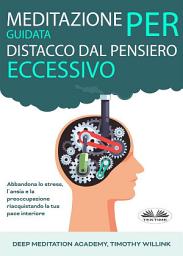 Icon image Meditazione guidata per distacco dal pensiero eccessivo: Abbandona lo stress, l'ansia e la preoccupazione riacquistando la tua pace interiore