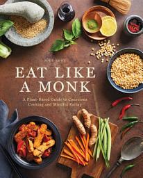 Icon image Eat Like a Monk: A Plant-Based Guide to Conscious Cooking and Mindful Eating