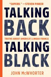Icon image Talking Back, Talking Black: Truths About America's Lingua Franca