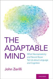 Icon image The Adaptable Mind: What Neuroplasticity and Neural Reuse Tell Us about Language and Cognition