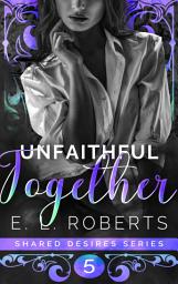 Icon image Unfaithful Together: Connected series of steamy, romance, short stories