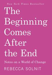 Icon image The Beginning Comes After the End: Notes on a World of Change
