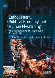 Icon image Embodiment, Political Economy and Human Flourishing: An Embodied Cognition Approach to Economic Life