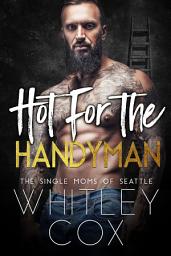 Icon image Hot for the Handyman: An ultra-spicy single mom, workplace, bad boy romance novel