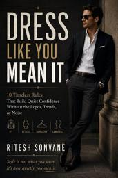 Icon image Dress Like You Mean It: 10 Timeless Rules That Build Quiet Confidence Without the Logos, Trends, or Noise