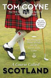 Icon image A Course Called Scotland: Searching the Home of Golf for the Secret to Its Game