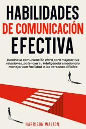 Icon image Habilidades de comunicación efectiva: Domina la comunicación clara para mejorar tus relaciones, potenciar tu inteligencia emocional y manejar con facilidad a las personas difíciles
